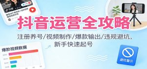 抖音运营全攻略:注册养号/视频制作/爆款输出/违规避坑,新手快速起号-LH资源分享网