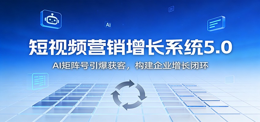 短视频营销增长系统5.0：AI 矩阵号引爆获客，构建企业增长闭环-LH资源分享网