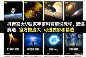 抖音某大V独家宇宙科普解说教学,蓝海赛道,官方推流大,可进独家和精选-LH资源分享网