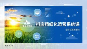 抖店精细化运营系统课,商品卡优化、达人建联、千川投放,全方位提效增润-LH资源分享网