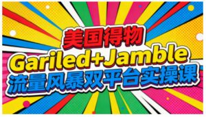 美国得物Gariled+Jamble流量风暴双平台实操课,两大美国热门平台全流程运营-LH资源分享网