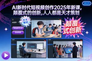 AI新时代短视频创作2025年新课,颠覆式的创新,人人都是天才策划-LH资源分享网
