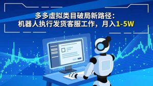 多多虚拟类目破局新路径:机器人执行发货客服工作,月入 1-5W-LH资源分享网