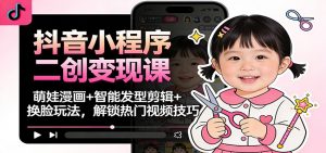 抖音小程序二创变现课:萌娃漫画+智能发型剪辑+换脸玩法,解锁热门视频技巧-LH资源分享网