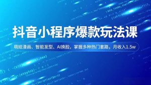 抖音小程序爆款玩法课,萌娃漫画、智能发型、AI换脸,掌握多种热门套路,月收入1.5w-LH资源分享网