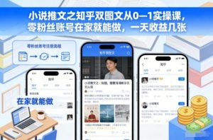小说推文之知乎双图文从0—1实操课,零粉丝账号在家就能做,一天收益几张-LH资源分享网
