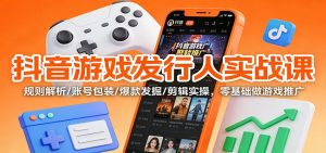 抖音游戏发行人实战课：规则解析/账号包装/爆款发掘 /剪辑实操，零基础做游戏推广-LH资源分享网