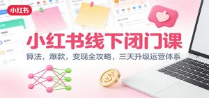 小红书线下闭门课：算法，爆款，变现全攻略，三天升级运营体系-LH资源分享网