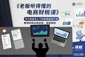 老板听得懂的电商财税课，专为电商及上下游老板量身打造，聚焦财税合规运营、提前规划-LH资源分享网