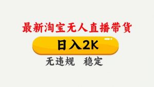 淘宝无人直播【最新】，独家技术，日入2K+，无违规无封号，可矩阵，长期稳定-LH资源分享网