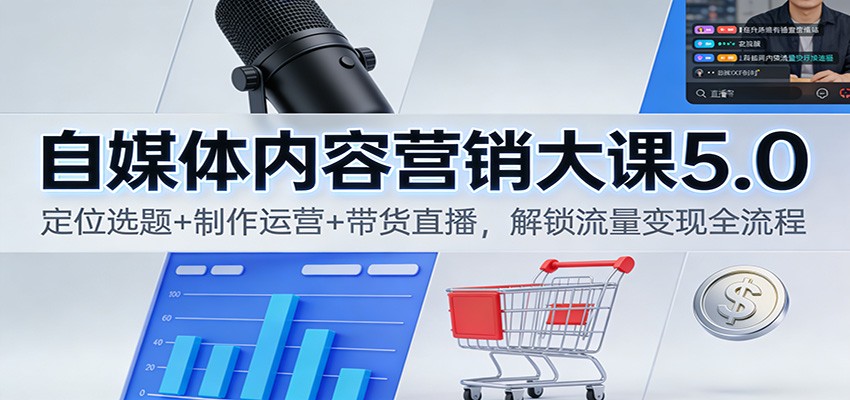 自媒体内容营销大课5.0：定位选题+制作运营+带货直播，解锁流量变现全流程-LH资源分享网