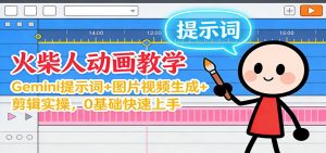 12月火柴人动画教学：Gemini 提示词+图片视频生成+剪辑实操，0基础快速上手-LH资源分享网