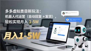 多多 虚拟类目新玩法：机器人代运营(自动回复 + 发货-LH资源分享网