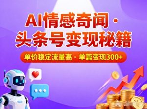 头条号做AI情感奇闻内容，单价稳定流量高，一篇变现3张-LH资源分享网