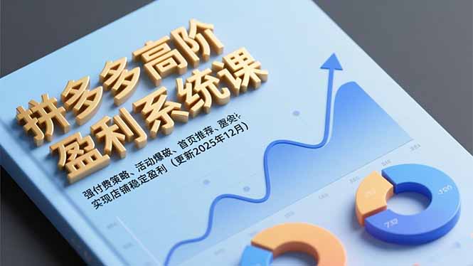 拼多多高阶盈利系统课，强付费策略、活动爆破、首页推荐，实现店铺稳定盈利(更新12月-LH资源分享网