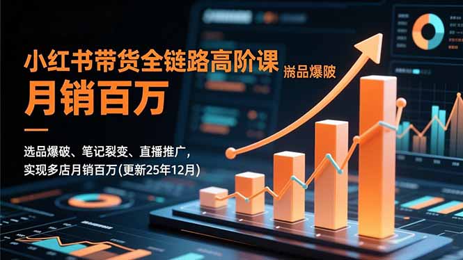 小红书带货全链路高阶课，选品爆破、笔记裂变、直播推广，实现多店月销百万(更新25年12月-LH资源分享网