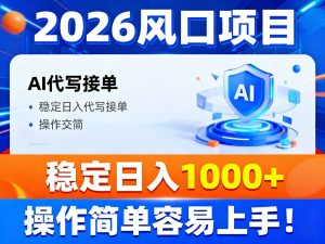 2026风口项目,提供接单渠道，AI代写接单，稳定日入1000+，操作简单容易上手-LH资源分享网