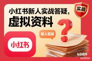 小红书新人实战答疑，小红书虚拟资料项目实战答疑-LH资源分享网