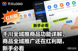 千川全域推商品功能详解，商品全域推广还在红利期，新手必看-LH资源分享网