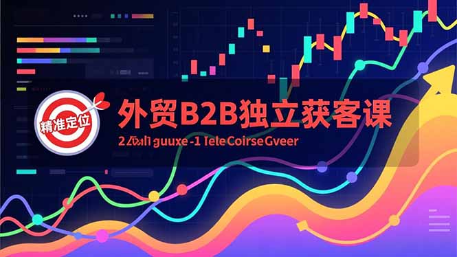外贸B2B独立获客课，Facebook主页搭建、消息互动广告、精准定位，打造高询盘系统-LH资源分享网