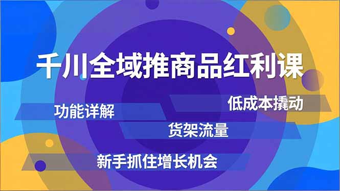 千川全域推商品红利课，功能详解、低成本撬动、货架流量，新手抓住增长机会-LH资源分享网