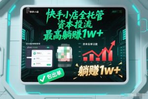 【快手小店全托管】资本投流,包出单,最高躺賺1w+【揭秘】-LH资源分享网