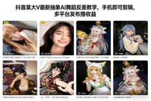 抖音某大V最新抽象AI舞蹈反差教学,手机即可剪辑,多平台发布撸收益-LH资源分享网