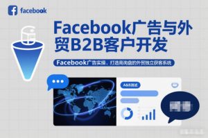Facebook广告与外贸B2B客户开发,Facebook广告实操,打造高询盘的外贸独立获客系统-LH资源分享网