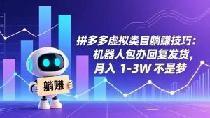 拼多多虚拟类目躺赚技巧：机器人包办回复发货，月入 1-3W 不是梦-LH资源分享网