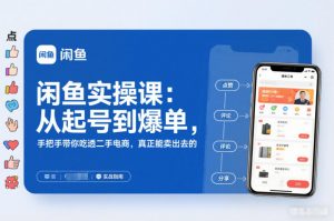 闲鱼实操课：从起号到爆单，手把手带你吃透二手电商，真正能卖出去的实战指南-LH资源分享网