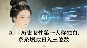 AI+历史女性第一人称独白，条条爆款日入三位数-LH资源分享网