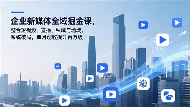 企业新媒体全域掘金课，整合短视频、直播、私域与地域，系统破局，单月创收提升百万级-LH资源分享网