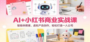 AI+小红书商业实战课：智能体搭建、虚拟产品创作，轻松打造一人公司-LH资源分享网