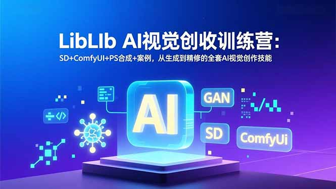 LibLIb AI视觉创收训练营：SD+ComfyUI+PS合成+案例，从生成到精修的全套AI视觉创作技能-LH资源分享网
