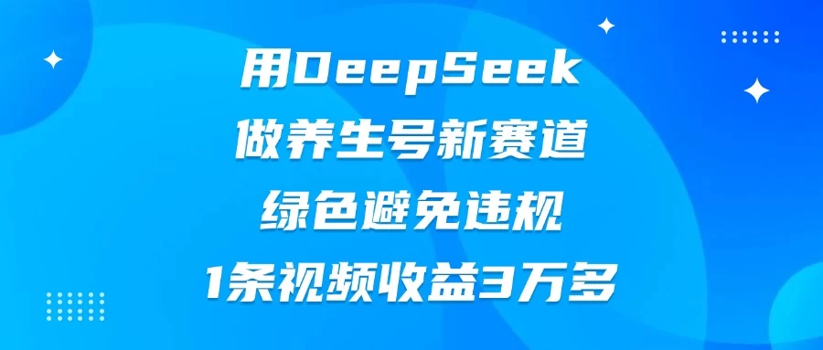 用DeepSeek做养生号新赛道，绿色避免违规，1条视频收益3万多-LH资源分享网